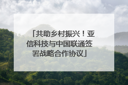 共助乡村振兴！亚信科技与中国联通签署战略合作协议