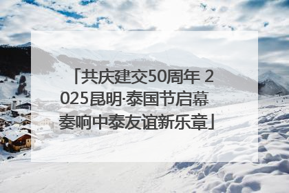 共庆建交50周年 2025昆明·泰国节启幕 奏响中泰友谊新乐章