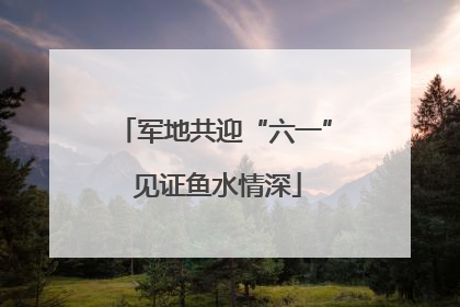 军地共迎“六一” 见证鱼水情深
