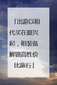 出游以租代买在厦兴起，租装备解锁高性价比旅行