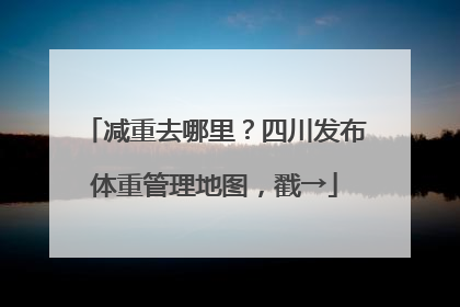 减重去哪里？四川发布体重管理地图，戳→