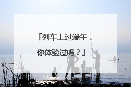 列车上过端午，你体验过吗？