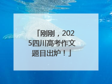 刚刚，2025四川高考作文题目出炉！
