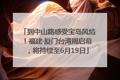 到中山路感受宝岛风情！福建·厦门台湾周启幕，将持续至6月19日
