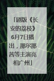 剧版《长安的荔枝》6月7日播出，那尔那茜等主演亮相广州