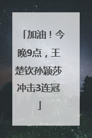 加油！今晚9点，王楚钦孙颖莎冲击3连冠