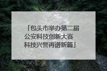 包头市举办第二届公安科技创新大赛 科技兴警再谱新篇