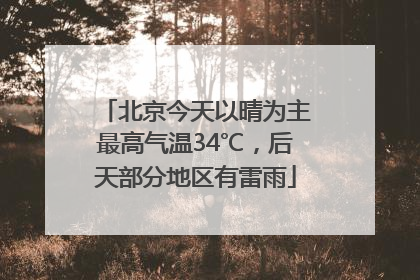 北京今天以晴为主最高气温34℃，后天部分地区有雷雨