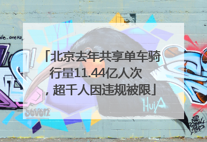 北京去年共享单车骑行量11.44亿人次，超千人因违规被限