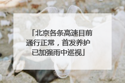 北京各条高速目前通行正常，首发养护已加强雨中巡视