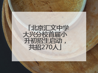 北京汇文中学大兴分校首届小升初招生启动，共招270人