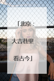 北京：大吉巷里看古今