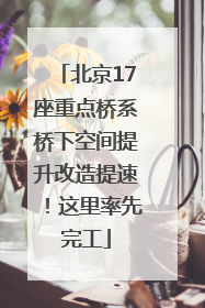 北京17座重点桥系桥下空间提升改造提速！这里率先完工