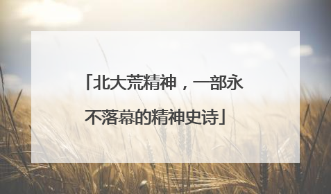 北大荒精神，一部永不落幕的精神史诗