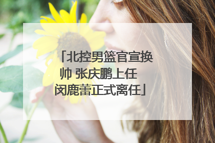 北控男篮官宣换帅 张庆鹏上任 闵鹿蕾正式离任