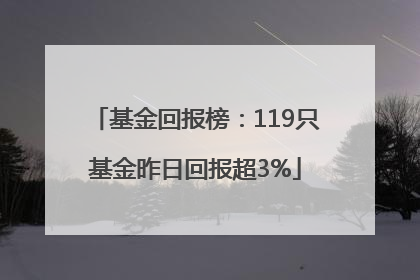 基金回报榜：119只基金昨日回报超3%