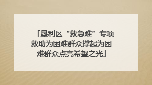 垦利区“救急难”专项救助为困难群众撑起为困难群众点亮希望之光
