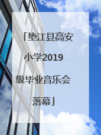 垫江县高安小学2019级毕业音乐会落幕