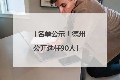 名单公示！德州公开选任90人