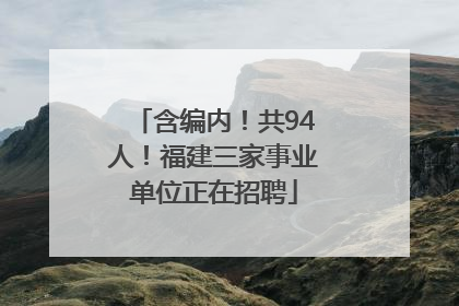 含编内！共94人！福建三家事业单位正在招聘