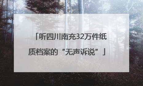 听四川南充32万件纸质档案的“无声诉说”