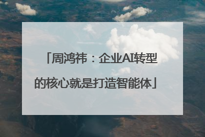 周鸿祎：企业AI转型的核心就是打造智能体