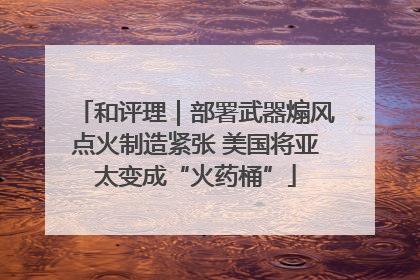 和评理｜部署武器煽风点火制造紧张 美国将亚太变成“火药桶”
