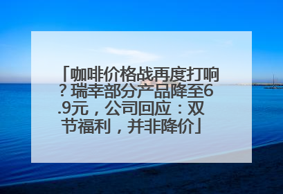 咖啡价格战再度打响？瑞幸部分产品降至6.9元，公司回应：双节福利，并非降价