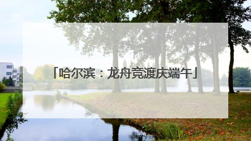 哈尔滨：龙舟竞渡庆端午
