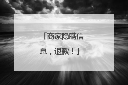 商家隐瞒信息，退款！