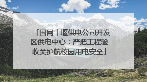 国网十堰供电公司开发区供电中心：严把工程验收关护航校园用电安全