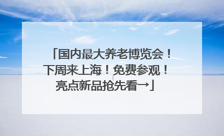 国内最大养老博览会！下周来上海！免费参观！亮点新品抢先看→