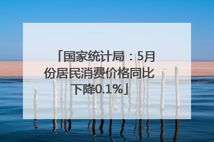 国家统计局：5月份居民消费价格同比下降0.1%