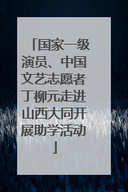 国家一级演员、中国文艺志愿者丁柳元走进山西大同开展助学活动