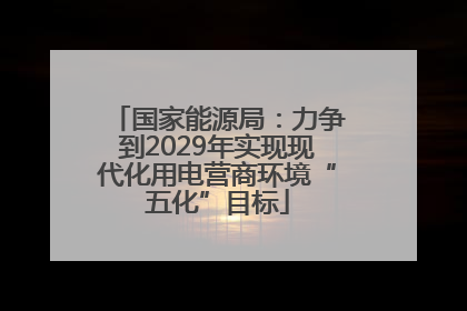 国家能源局：力争到2029年实现现代化用电营商环境“五化”目标