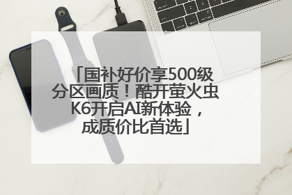 国补好价享500级分区画质！酷开萤火虫K6开启AI新体验，成质价比首选