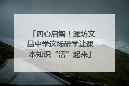 四心启智！潍坊文昌中学这场研学让课本知识“活”起来