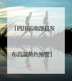 四川省南部县发布高温黄色预警
