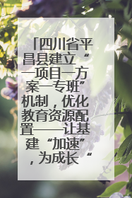 四川省平昌县建立“一项目一方案一专班”机制，优化教育资源配置——让基建“加速”，为成长“铺路”
