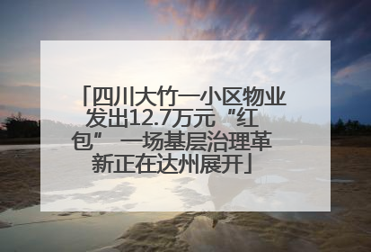 四川大竹一小区物业发出12.7万元“红包” 一场基层治理革新正在达州展开