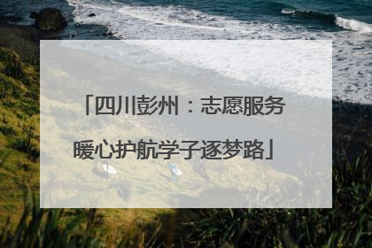 四川彭州：志愿服务暖心护航学子逐梦路