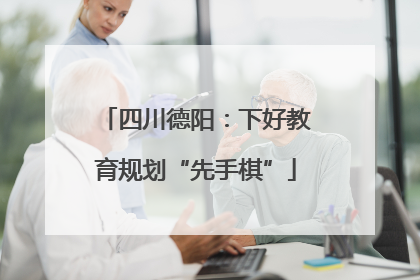 四川德阳：下好教育规划“先手棋”