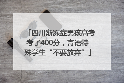 四川渐冻症男孩高考考了400分，寄语特殊学生“不要放弃”