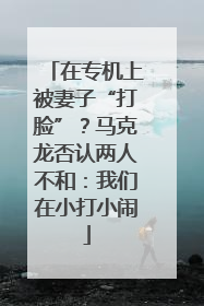 在专机上被妻子“打脸”？马克龙否认两人不和：我们在小打小闹
