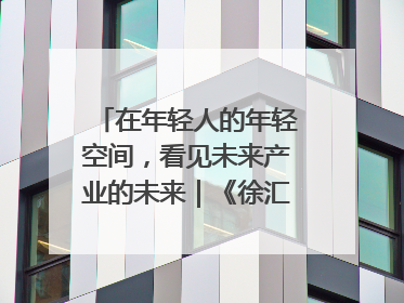 在年轻人的年轻空间，看见未来产业的未来｜《徐汇报》周周见