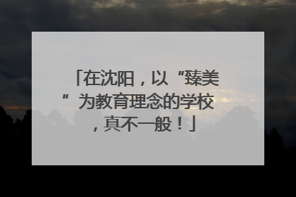 在沈阳，以“臻美”为教育理念的学校，真不一般！