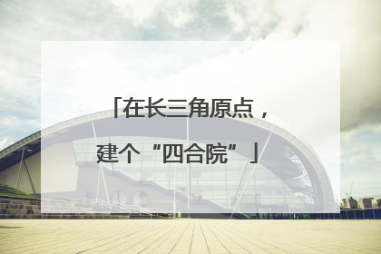 在长三角原点，建个“四合院”