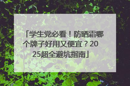 学生党必看！防晒霜哪个牌子好用又便宜？2025超全避坑指南