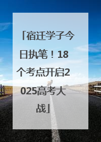 宿迁学子今日执笔！18个考点开启2025高考大战
