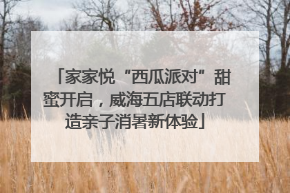 家家悦“西瓜派对”甜蜜开启，威海五店联动打造亲子消暑新体验